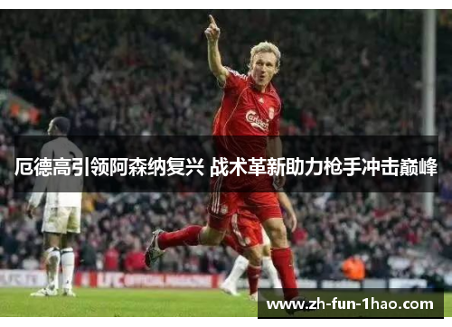 厄德高引领阿森纳复兴 战术革新助力枪手冲击巅峰