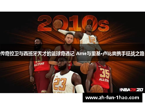 传奇控卫与西班牙天才的篮球奇遇记 Ame与里基·卢比奥携手征战之路