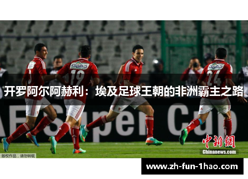 开罗阿尔阿赫利：埃及足球王朝的非洲霸主之路