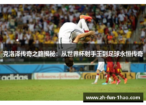 克洛泽传奇之路揭秘：从世界杯射手王到足球永恒传奇