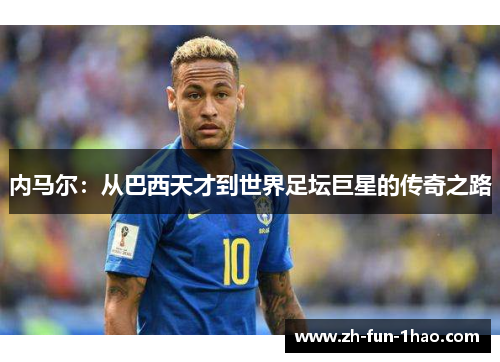 内马尔：从巴西天才到世界足坛巨星的传奇之路