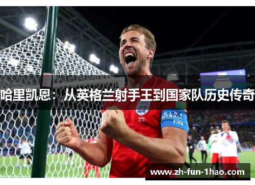 哈里凯恩：从英格兰射手王到国家队历史传奇